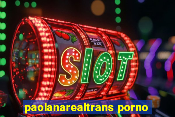 paolanarealtrans porno